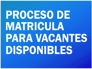 PROCESO DE MATRICULA PARA VACANTES DISPONIBLES